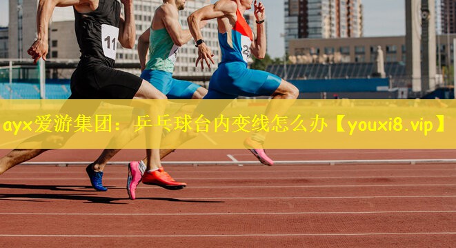 ayx爱游集团：乒乓球台内变线怎么办