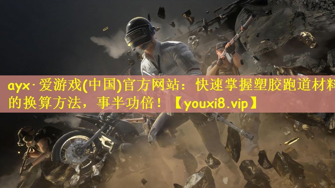 ayx·爱游戏(中国)官方网站：快速掌握塑胶跑道材料的换算方法，事半功倍！