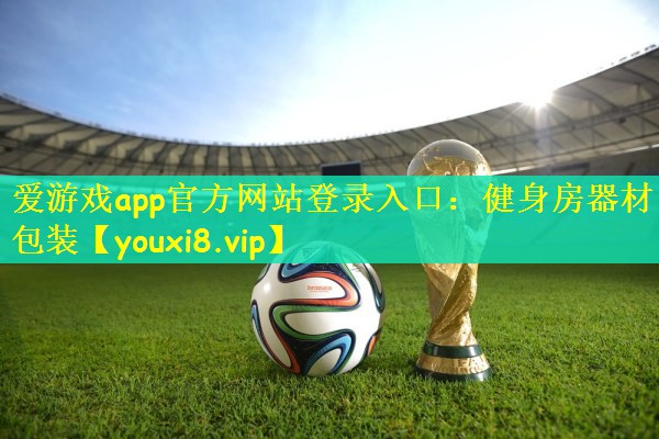 爱游戏app官方网站登录入口：健身房器材包装