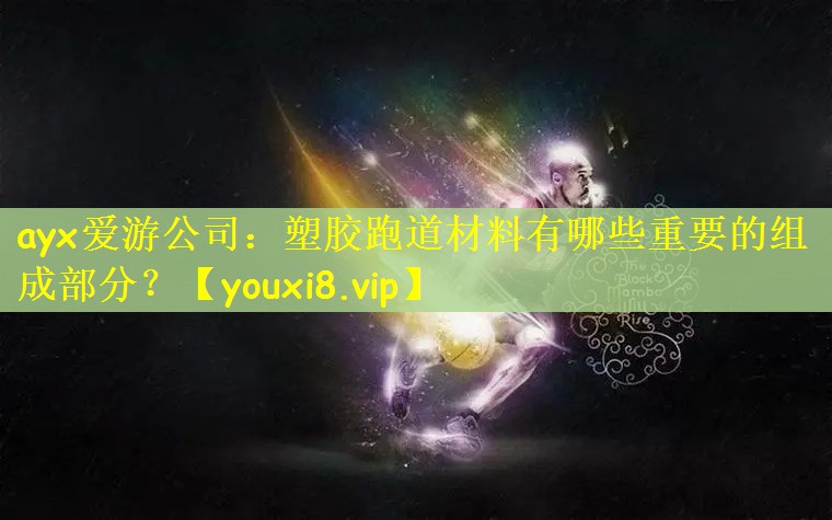 ayx爱游公司：塑胶跑道材料有哪些重要的组成部分？