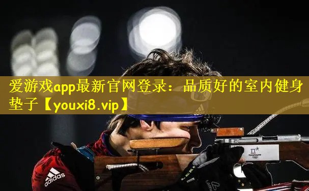 爱游戏app最新官网登录：品质好的室内健身垫子