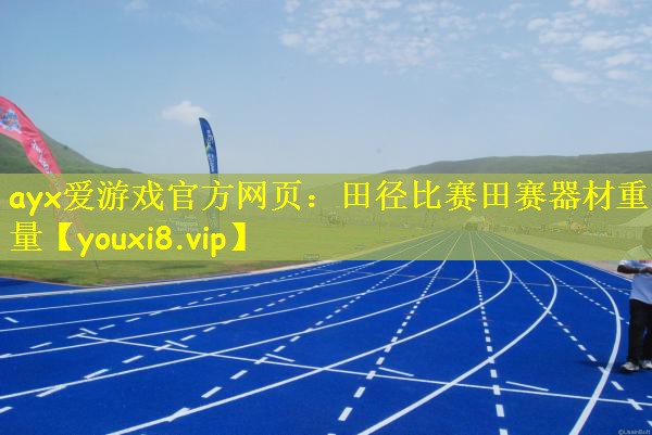 ayx爱游戏官方网页：田径比赛田赛器材重量