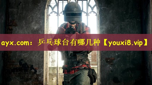 ayx.com：乒乓球台有哪几种
