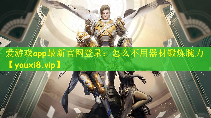 爱游戏app最新官网登录：怎么不用器材锻炼腕力