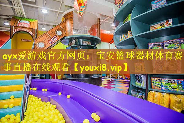 ayx爱游戏官方网页：宝安篮球器材体育赛事直播在线观看