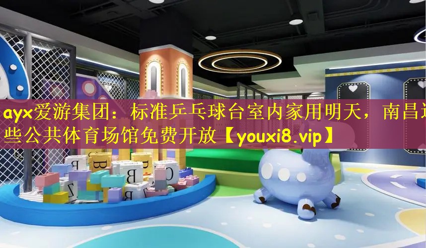 ayx爱游集团：标准乒乓球台室内家用明天，南昌这些公共体育场馆免费开放