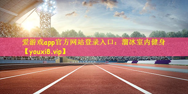 爱游戏app官方网站登录入口：溜冰室内健身