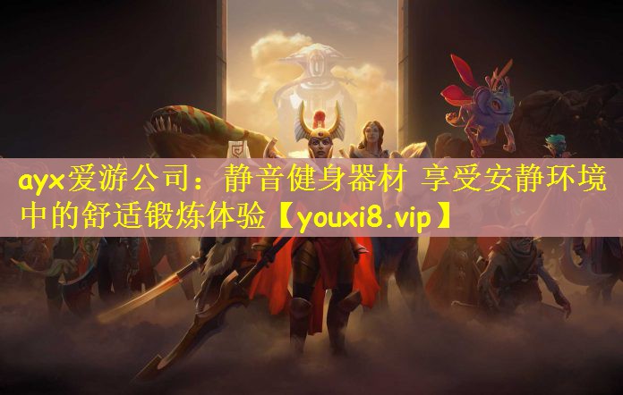 ayx爱游公司：静音健身器材 享受安静环境中的舒适锻炼体验