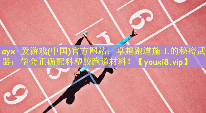 卓越跑道施工的秘密武器：学会正确配料塑胶跑道材料！