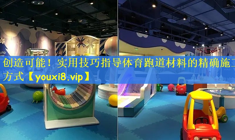 创造可能！实用技巧指导体育跑道材料的精确施工方式