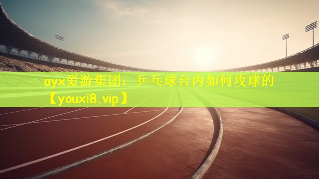乒乓球台内如何攻球的